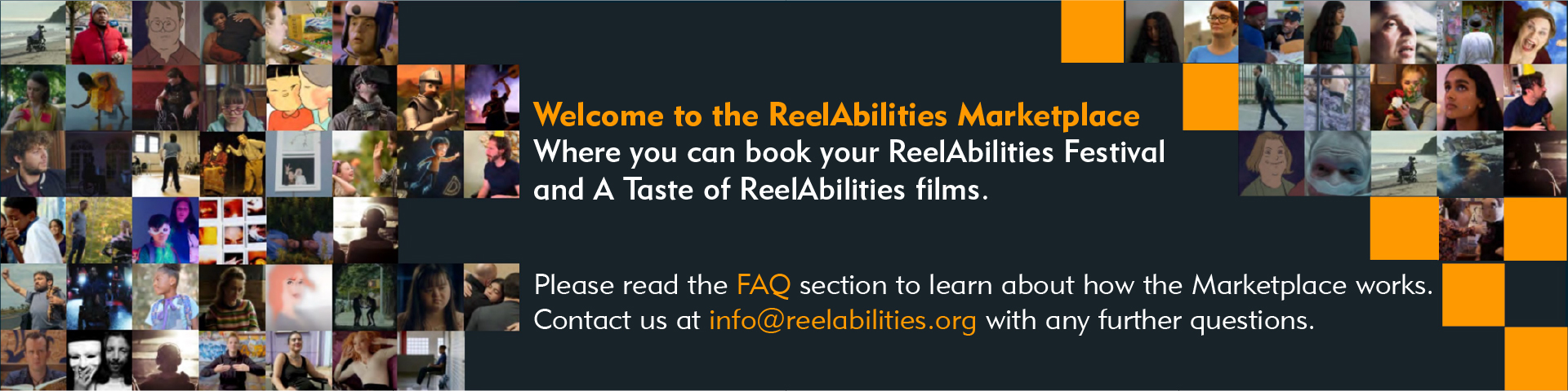 Welcome to the ReelAbilities Marketplace
Where you can book your ReelAbilities Festival and A Taste of ReelAbilities films.Please read the FAQ section to learn about how the Marketplace works. Contact us at info@reelabilities.org with any further questions.